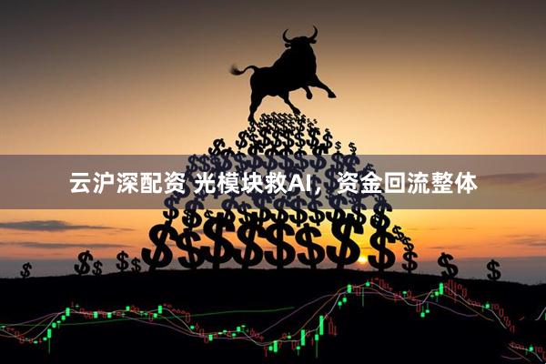 云沪深配资 光模块救AI，资金回流整体