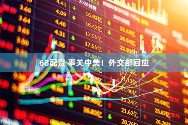 68配资 事关中美！外交部回应
