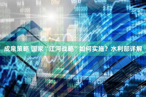 成泉策略 国家“江河战略”如何实施？水利部详解