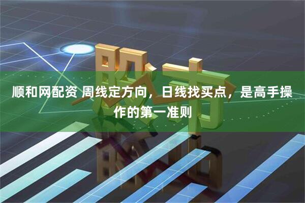 顺和网配资 周线定方向，日线找买点，是高手操作的第一准则