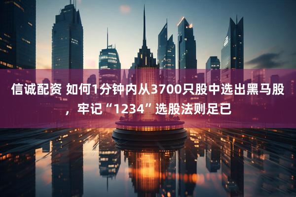 信诚配资 如何1分钟内从3700只股中选出黑马股，牢记“1234”选股法则足已