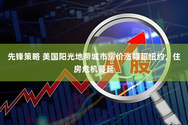 先锋策略 美国阳光地带城市房价涨幅超纽约，住房危机蔓延