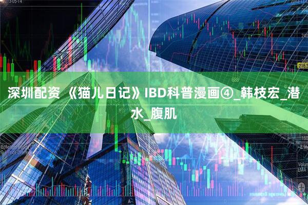 深圳配资 《猫儿日记》IBD科普漫画④_韩枝宏_潜水_腹肌