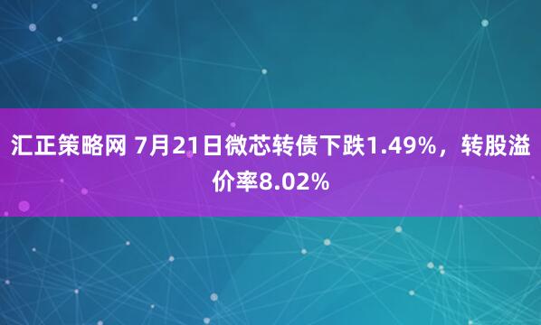 汇正策略网 7月21日微芯转债下跌1.49%，转股溢价率8.02%