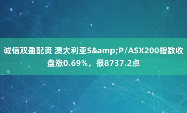 诚信双盈配资 澳大利亚S&P/ASX200指数收盘涨0.69%，报8737.2点