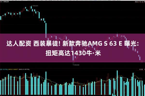 达人配资 西装暴徒! 新款奔驰AMG S 63 E 曝光: 扭矩高达1430牛·米