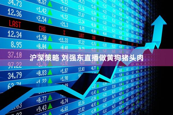 沪深策略 刘强东直播做黄狗猪头肉