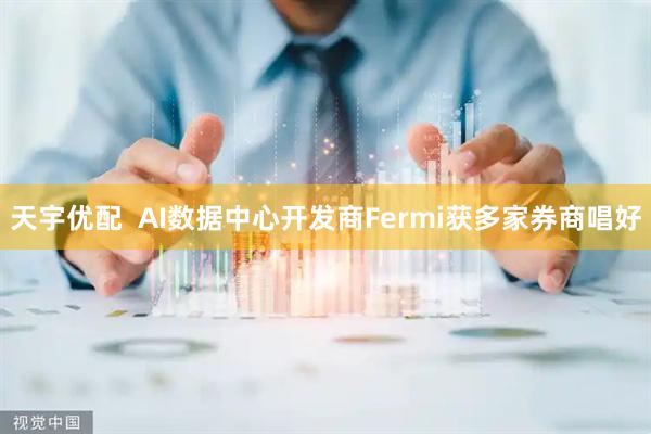 天宇优配  AI数据中心开发商Fermi获多家券商唱好